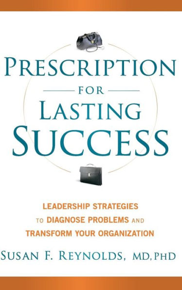 Prescription for Lasting Success: Leadership Strategies to Diagnose Problems and Transform Your Organization