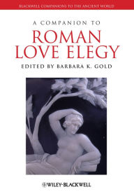 Title: A Companion to Roman Love Elegy, Author: Barbara K. Gold