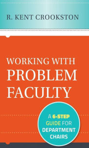Title: Working with Problem Faculty: A Six-Step Guide for Department Chairs / Edition 1, Author: R. Kent Crookston