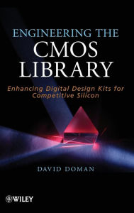 Title: Engineering the CMOS Library: Enhancing Digital Design Kits for Competitive Silicon / Edition 1, Author: David Doman
