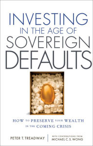 Title: Investing in the Age of Sovereign Defaults: How to Preserve your Wealth in the Coming Crisis, Author: Peter T. Treadway