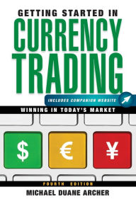 Title: Getting Started in Currency Trading, + Companion Website: Winning in Today's Market, Author: Michael D. Archer