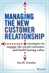 Title: Managing the New Customer Relationship: Strategies to Engage the Social Customer and Build Lasting Value, Author: Ian Gordon