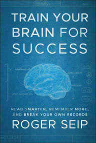 Title: Train Your Brain For Success: Read Smarter, Remember More, and Break Your Own Records, Author: Roger Seip