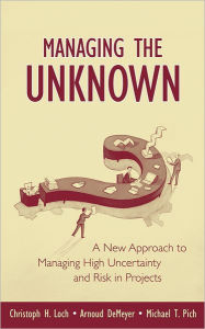 Title: Managing the Unknown: A New Approach to Managing High Uncertainty and Risk in Projects, Author: Christoph H. Loch