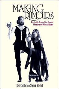 Title: Making Rumours: The Inside Story of the Classic Fleetwood Mac Album, Author: Ken Caillat