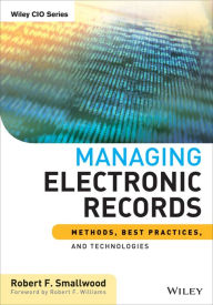 Title: Managing Electronic Records: Methods, Best Practices, and Technologies, Author: Robert F. Smallwood