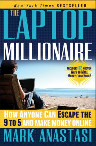 Title: The Laptop Millionaire: How Anyone Can Escape the 9 to 5 and Make Money Online, Author: Mark Anastasi
