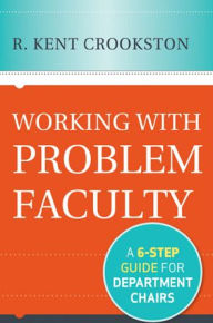 Title: Working with Problem Faculty: A Six-Step Guide for Department Chairs, Author: R. Kent Crookston