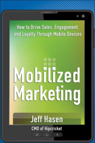 Title: Mobilized Marketing: How to Drive Sales, Engagement, and Loyalty Through Mobile Devices, Author: Jeff Hasen