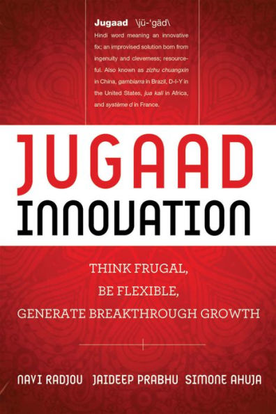 Jugaad Innovation: Think Frugal, Be Flexible, Generate Breakthrough Growth