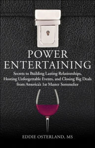 Title: Power Entertaining: Secrets to Building Lasting Relationships, Hosting Unforgettable Events, and Closing Big Deals from America's 1st Master Sommelier, Author: Eddie Osterland