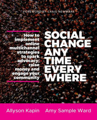 Title: Social Change Anytime Everywhere: How to Implement Online Multichannel Strategies to Spark Advocacy, Raise Money, and Engage your Community / Edition 1, Author: Allyson Kapin