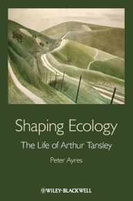 Title: Shaping Ecology: The Life of Arthur Tansley, Author: Peter G. Ayres