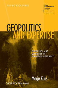 Title: Geopolitics and Expertise Knowledge and : Knowledge and Authority in European Diplomacy, Author: Merje Kuus