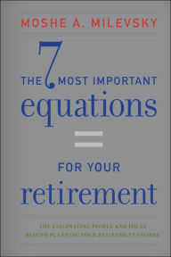 Title: The 7 Most Important Equations for Your Retirement: The Fascinating People and Ideas Behind Planning Your Retirement Income, Author: Moshe A. Milevsky