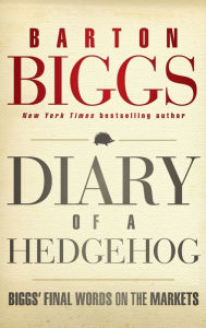 Title: Diary of a Hedgehog: Biggs' Final Words on the Markets, Author: Barton Biggs