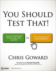 Title: You Should Test That: Conversion Optimization for More Leads, Sales and Profit or The Art and Science of Optimized Marketing, Author: Chris Goward