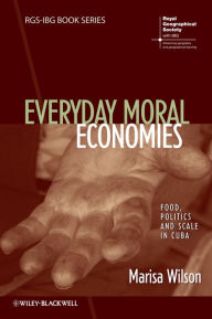 Title: Everyday Moral Economies: Food, Politics and Scale in Cuba, Author: Marisa Wilson