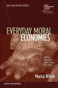 Title: Everyday Moral Economies: Food, Politics and Scale in Cuba, Author: Marisa Wilson