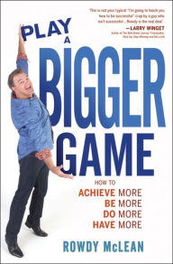 Title: Play A Bigger Game!: Achieve More! Be More! Do More! Have More!, Author: Rowdy McLean