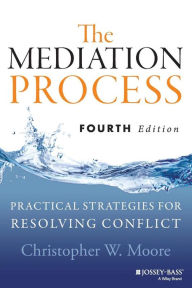 Title: The Mediation Process: Practical Strategies for Resolving Conflict / Edition 4, Author: Christopher W. Moore