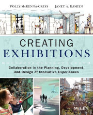 Title: Creating Exhibitions: Collaboration in the Planning, Development, and Design of Innovative Experiences / Edition 1, Author: Polly McKenna-Cress
