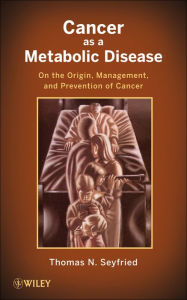 Title: Cancer as a Metabolic Disease: On the Origin, Management, and Prevention of Cancer, Author: Thomas Seyfried