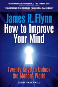 Title: How To Improve Your Mind: 20 Keys to Unlock the Modern World, Author: James R. Flynn