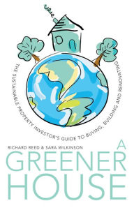 Title: A Greener House: The Sustainable Property Investor's Guide to Buying, Building and Renovating, Author: Richard Reed