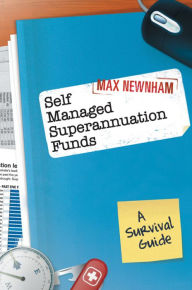 Title: Self Managed Superannuation Funds: A Survival Guide, Author: Max Newnham