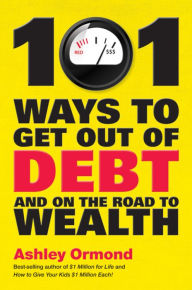 Title: 101 Ways to Get Out Of Debt and On the Road to Wealth, Author: Ashley Ormond