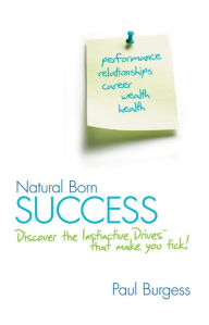 Title: Natural Born Success: Discover the Instinctive Drives That Make You Tick!, Author: Paul Burgess