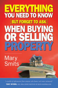 Title: Everything You Need to Know (But Forget to Ask) When Buying or Selling Property, Author: Mary Smits