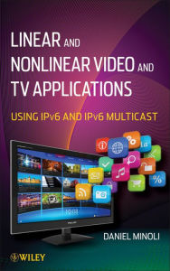 Title: Linear and Non-Linear Video and TV Applications: Using IPv6 and IPv6 Multicast, Author: Daniel Minoli