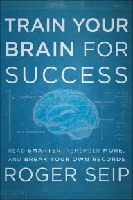 Title: Train Your Brain For Success: Read Smarter, Remember More, and Break Your Own Records, Author: Roger Seip