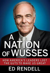 Title: A Nation of Wusses: How America's Leaders Lost the Guts to Make Us Great, Author: Ed Rendell