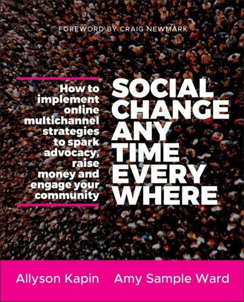 Social Change Anytime Everywhere: How to Implement Online Multichannel Strategies to Spark Advocacy, Raise Money, and Engage your Community