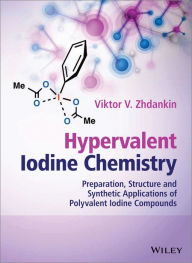 Title: Hypervalent Iodine Chemistry: Preparation, Structure, and Synthetic Applications of Polyvalent Iodine Compounds / Edition 1, Author: Viktor V. Zhdankin