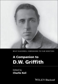 Title: A Companion to D. W. Griffith / Edition 1, Author: Charles Keil