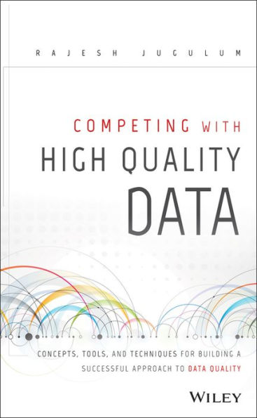 Competing with High Quality Data: Concepts, Tools, and Techniques for Building a Successful Approach to Data