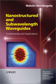 Title: Nanostructured and Subwavelength Waveguides: Fundamentals and Applications, Author: Maksim Skorobogatiy