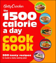 Title: Betty Crocker 1500 Calorie A Day Cookbook: 200 Tasty Recipes to Build a Daily Eating Plan, Author: Betty Crocker Editors