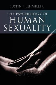 Title: The Psychology of Human Sexuality / Edition 1, Author: Justin J. Lehmiller