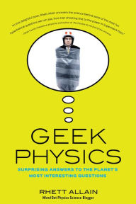 Title: Geek Physics: Surprising Answers to the Planet's Most Interesting Questions, Author: Rhett Allain