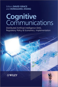 Title: Cognitive Communications: Distributed Artificial Intelligence (DAI), Regulatory Policy and Economics, Implementation, Author: David Grace