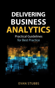 Free book cd download Delivering Business Analytics: Practical Guidelines for Best Practice by Evan Stubbs, James Foster PDF MOBI