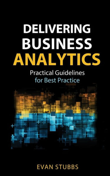 Delivering Business Analytics: Practical Guidelines for Best Practice / Edition 1