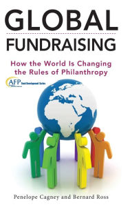Title: Global Fundraising: How the World is Changing the Rules of Philanthropy / Edition 1, Author: Penelope Cagney