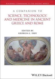 Title: A Companion to Science, Technology, and Medicine in Ancient Greece and Rome, Author: Georgia L. Irby